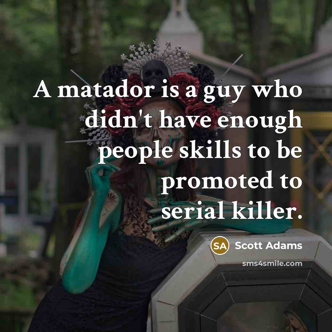“A matador is a guy who didn't have enough people…” quote by Scott Adams