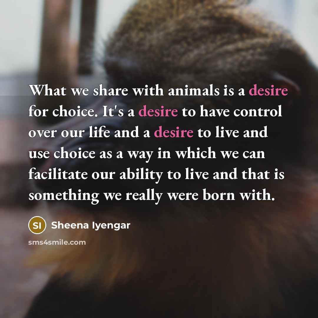 “What we share with animals is a desire for choice.…” quote by Sheena Iyengar