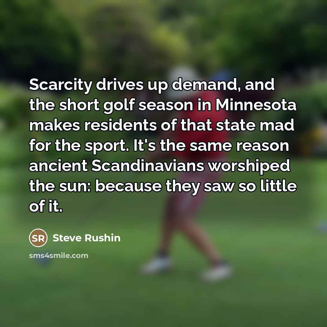 “Scarcity drives up demand, and the short golf season in…” quote by Steve Rushin