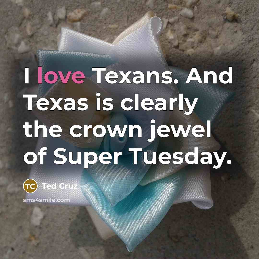 “I love Texans. And Texas is clearly the crown jewel…” quote by Ted Cruz