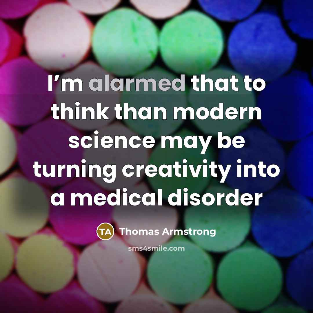 “I’m alarmed that to think than modern science may be…” quote by Thomas Armstrong