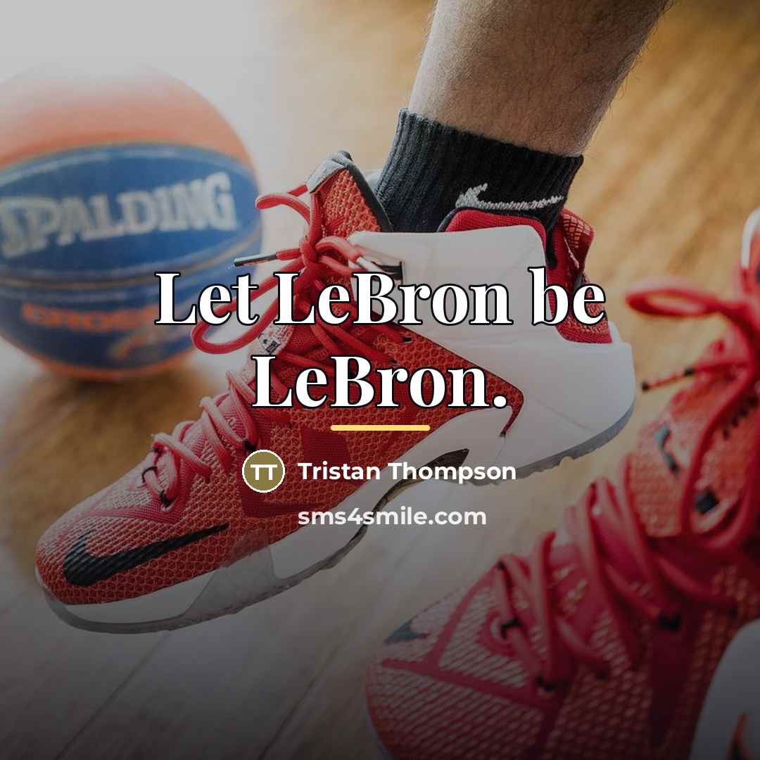 “Let LeBron be LeBron.…” quote by Tristan Thompson