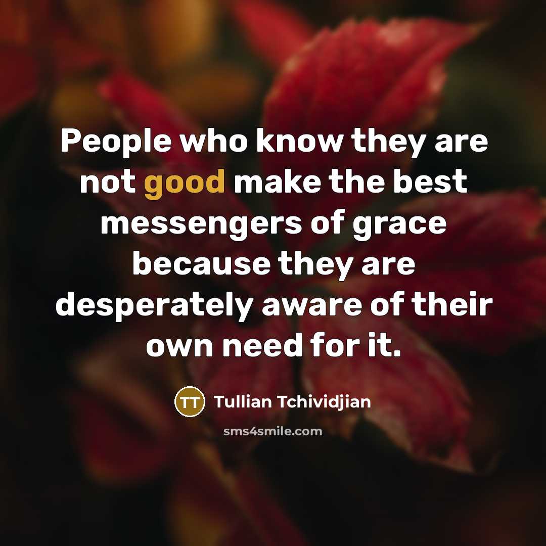 “People who know they are not good make the best…” quote by Tullian Tchividjian