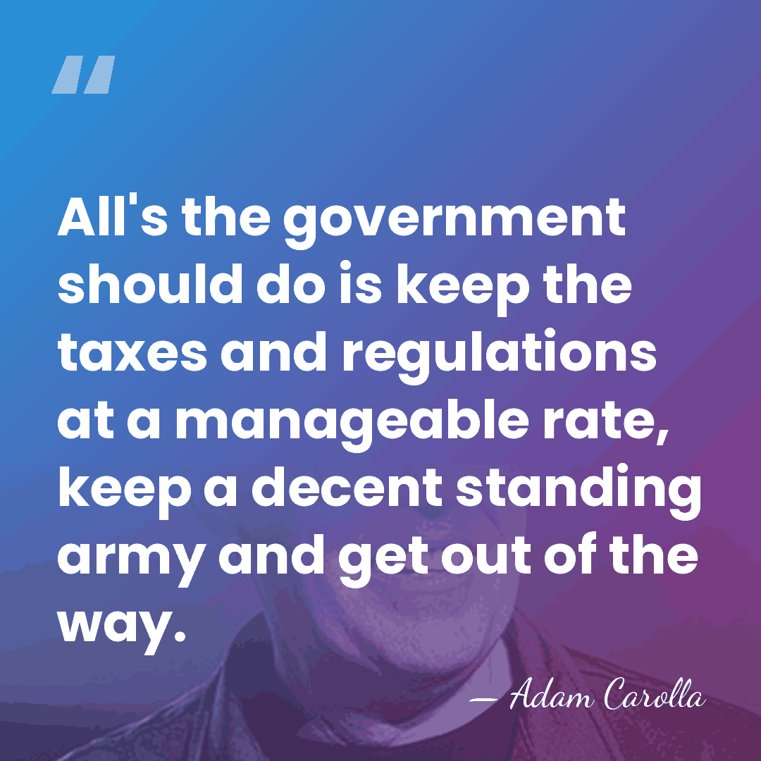 All's the government should do is keep the taxes and regulations at&hellip; - Adam Carolla