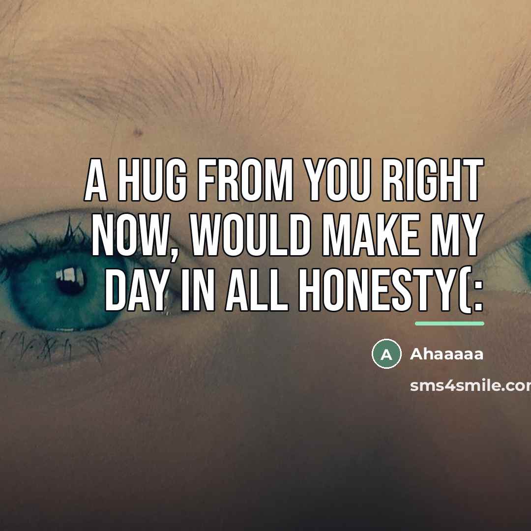 “A hug from you right now, would make my day…” quote by Ahaaaaa
