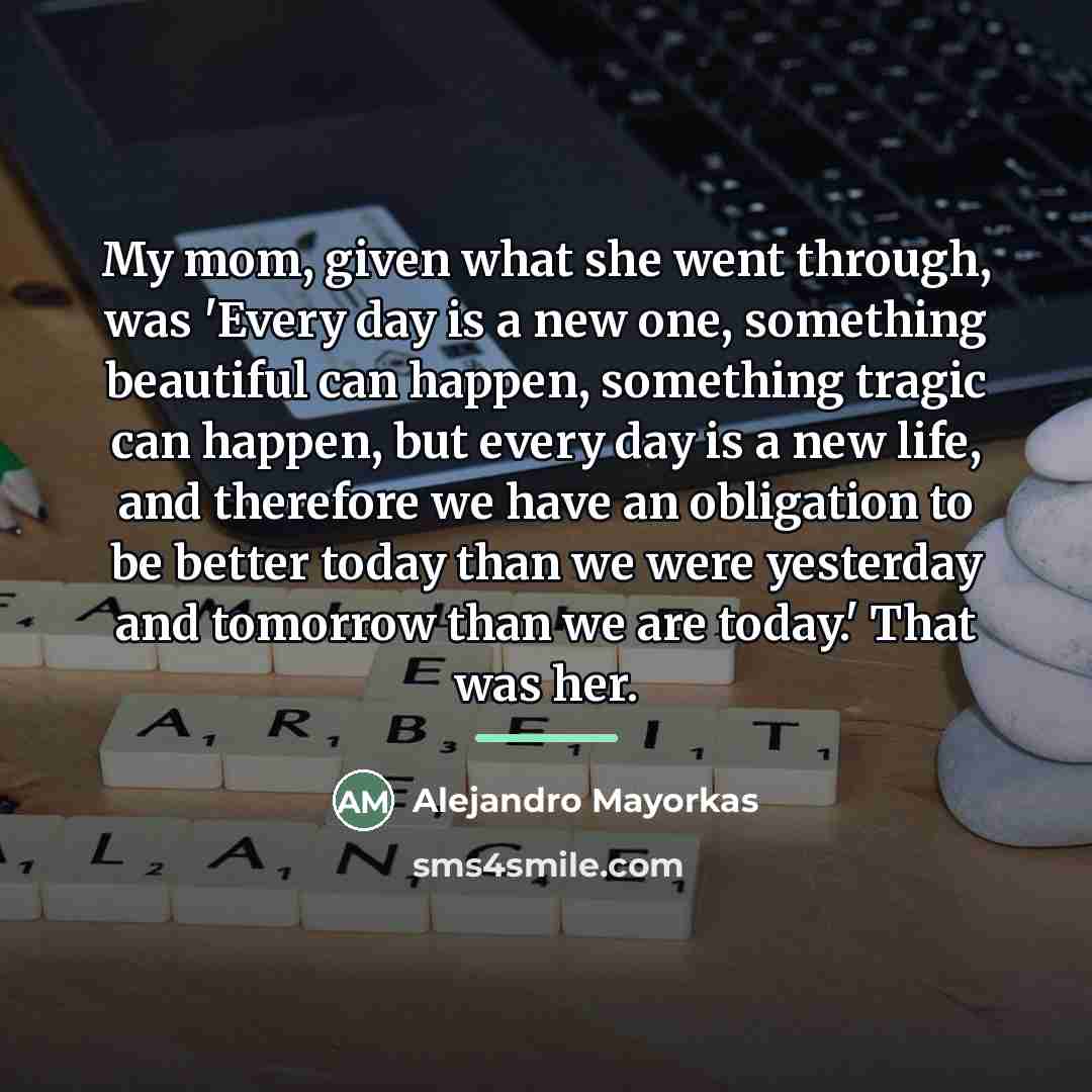 “My mom, given what she went through, was 'Every day…” quote by Alejandro Mayorkas