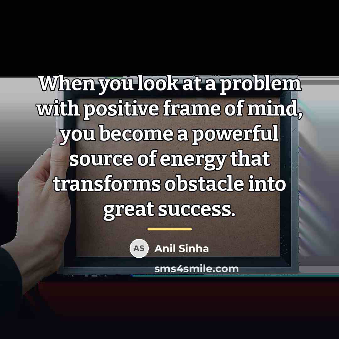“When you look at a problem with positive frame of…” quote by Anil Sinha