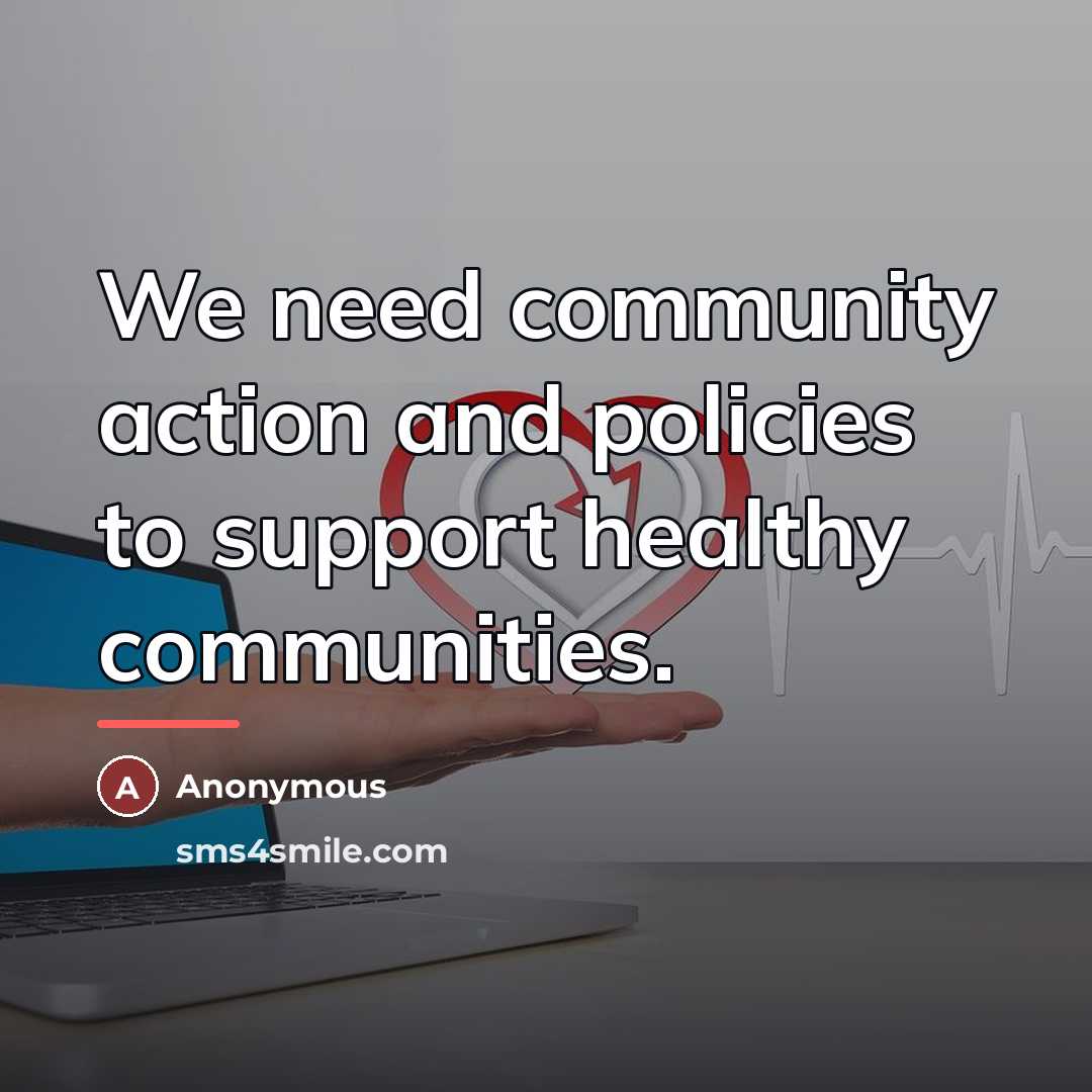 “We need community action and policies to support healthy communities.…” quote by Anonymous