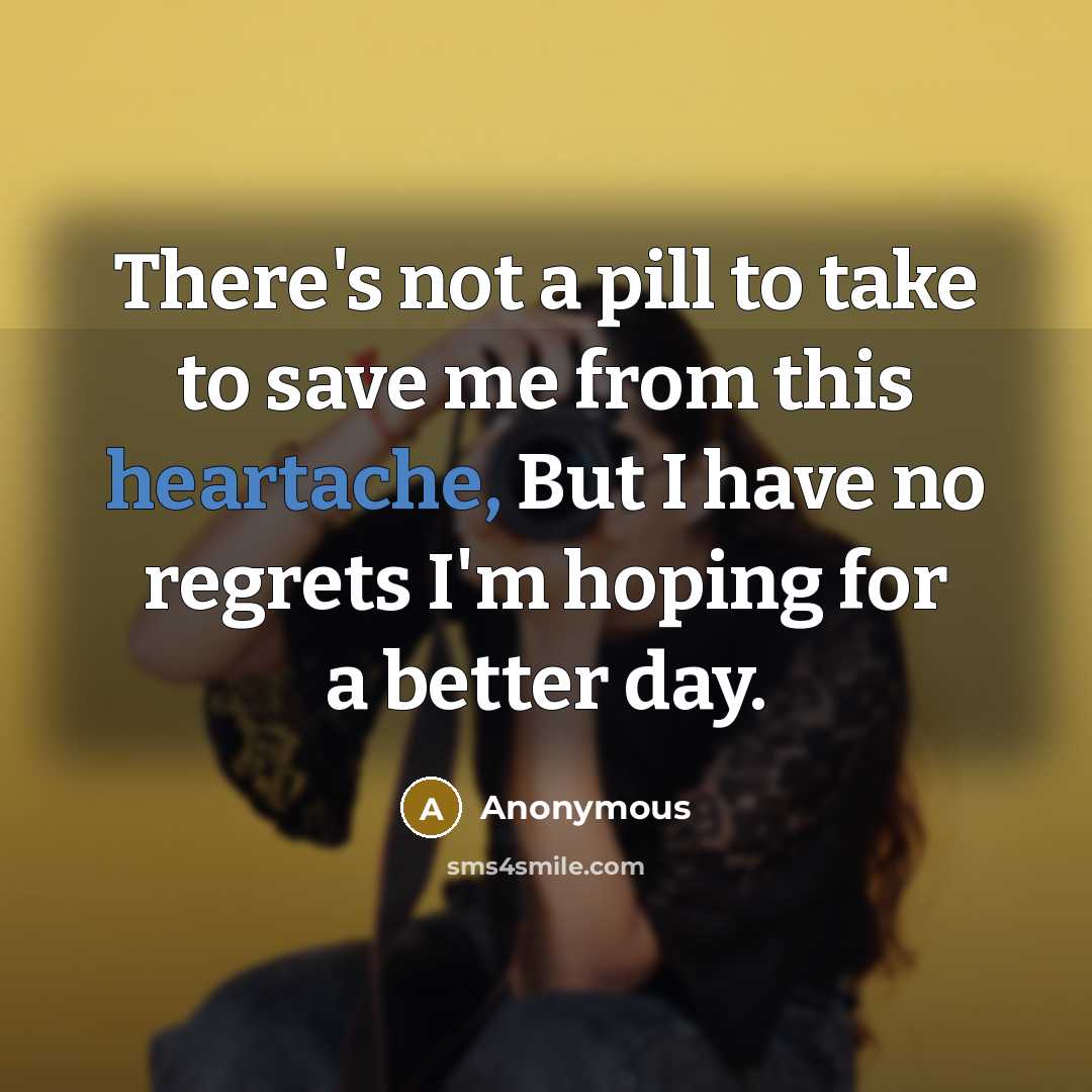 “There's not a pill to take to save me from this heartache, But I have no regrets I'm hoping for a better day.” quote by Anonymous