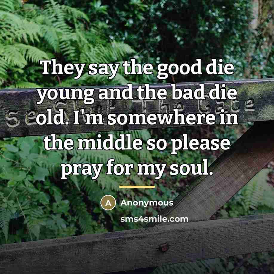 “They say the good die young and the bad die…” quote by Anonymous