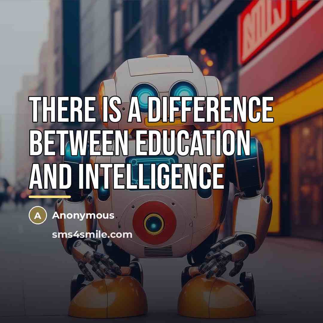 “There is a difference between education and intelligence…” quote by Anonymous