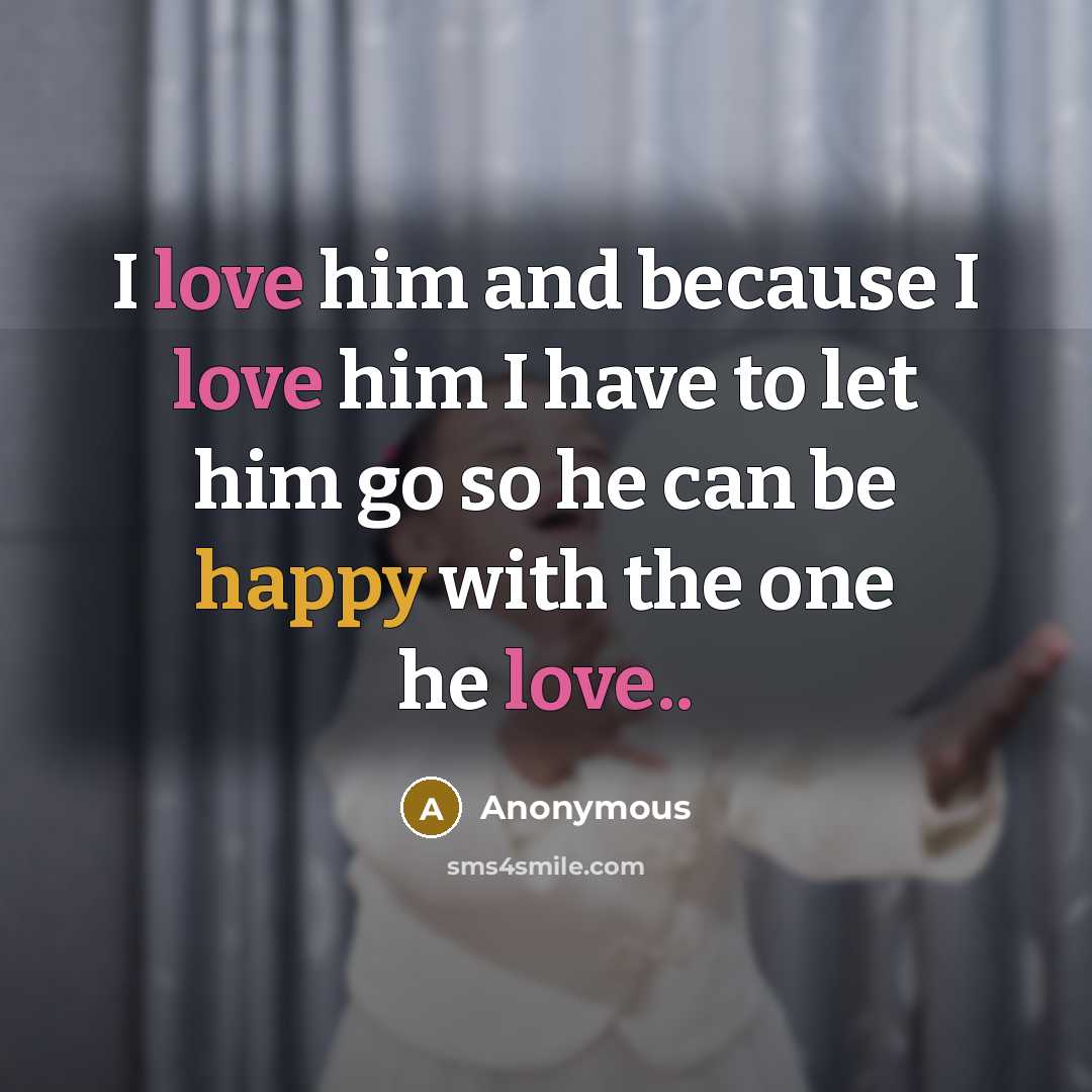 “I love him and because I love him I have to let him go so he can be happy with the one he love..” quote by Anonymous