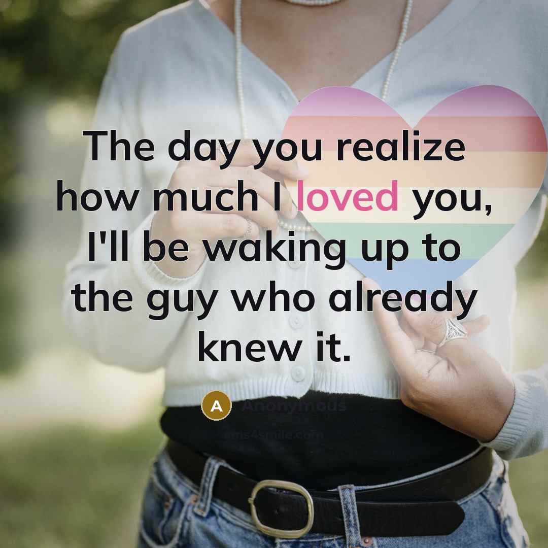 “The day you realize how much I loved you, I'll…” quote by Anonymous