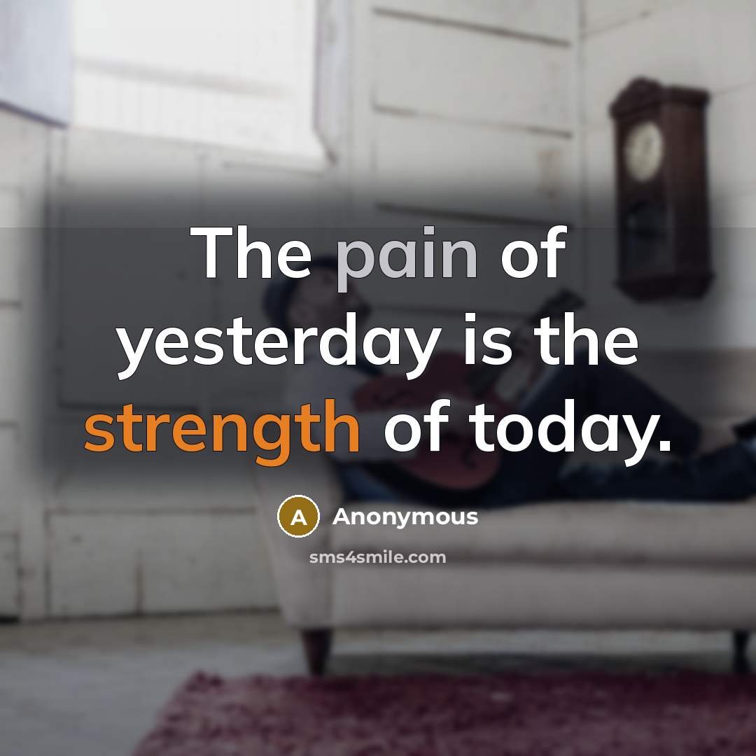 “The pain of yesterday is the strength of today.…” quote by Anonymous