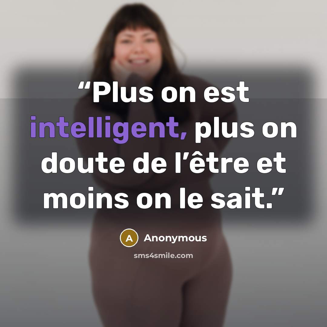 “Plus on est intelligent, plus on doute de l’être et moins on le sait.” quote by Anonymous