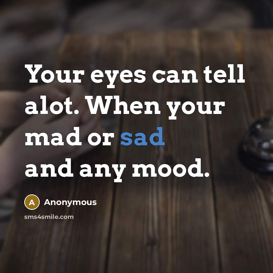 “Your eyes can tell alot. When your mad or sad and any mood.” quote by Anonymous