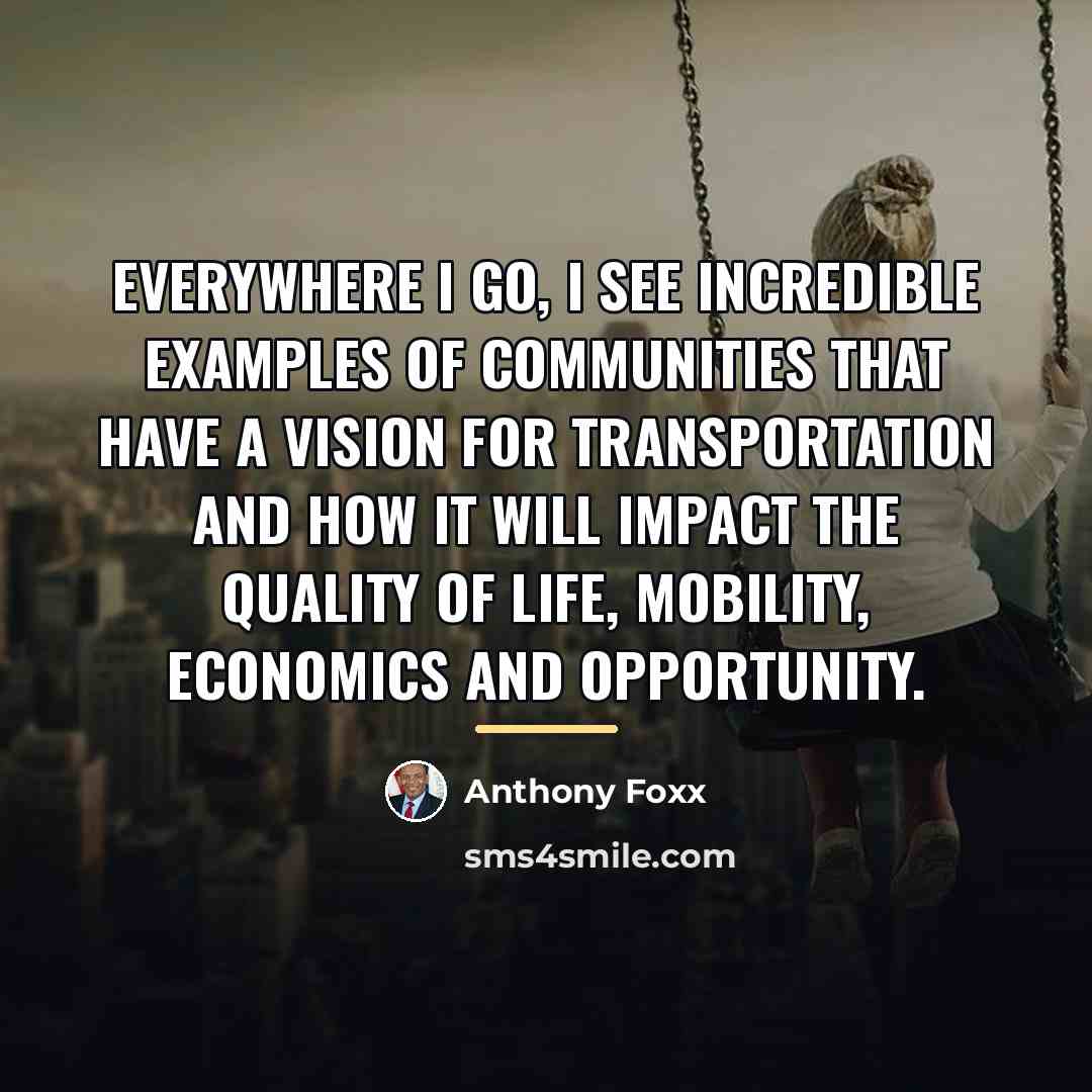 “Everywhere I go, I see incredible examples of communities that…” quote by Anthony Foxx