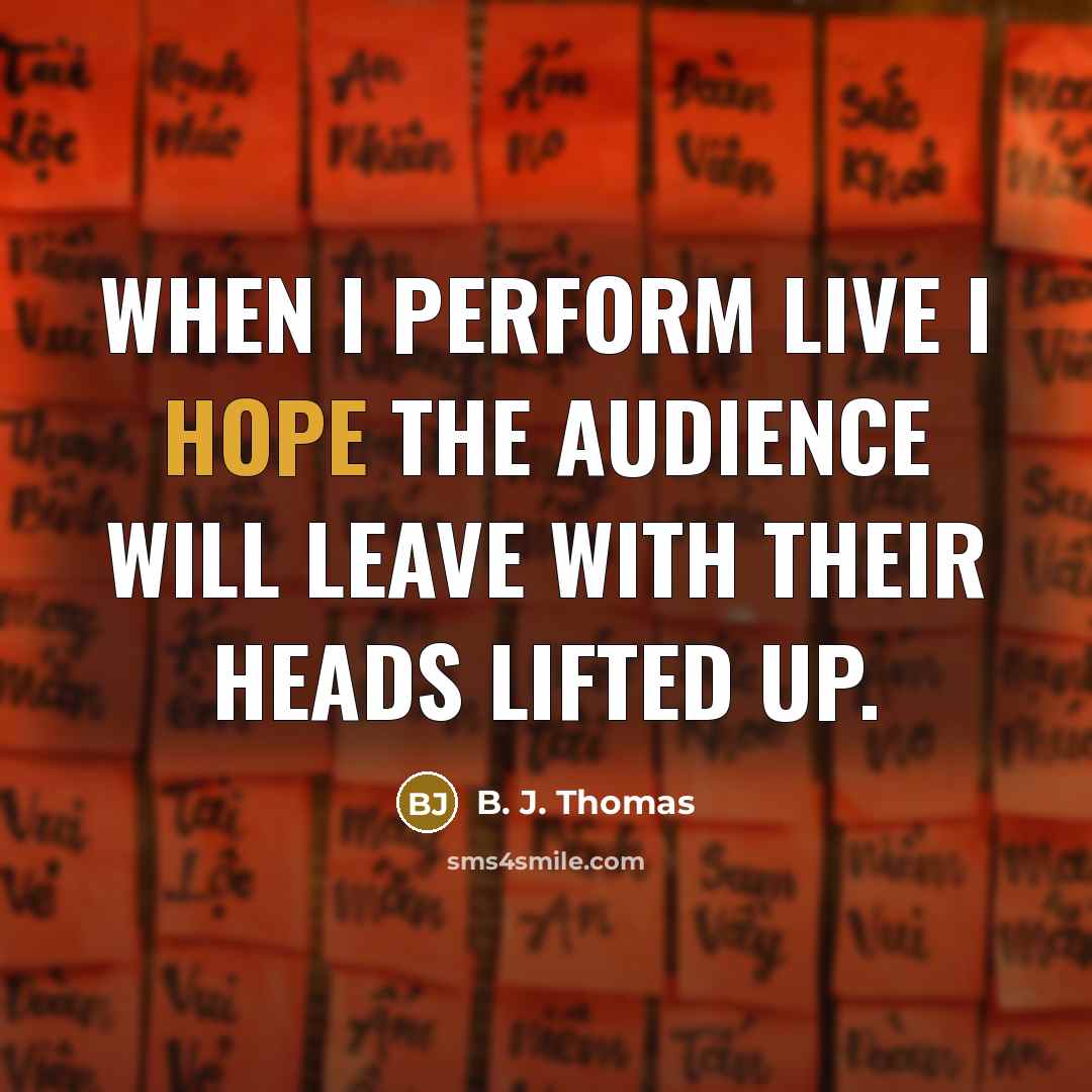 “When I perform live I hope the audience will leave…” quote by B. J. Thomas