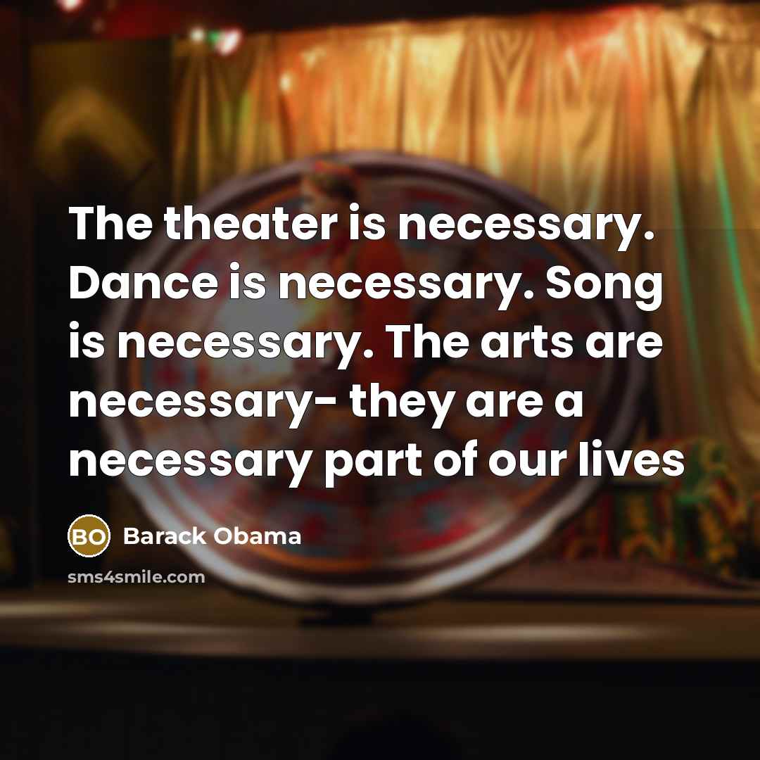 “The theater is necessary. Dance is necessary. Song is necessary.…” quote by Barack Obama