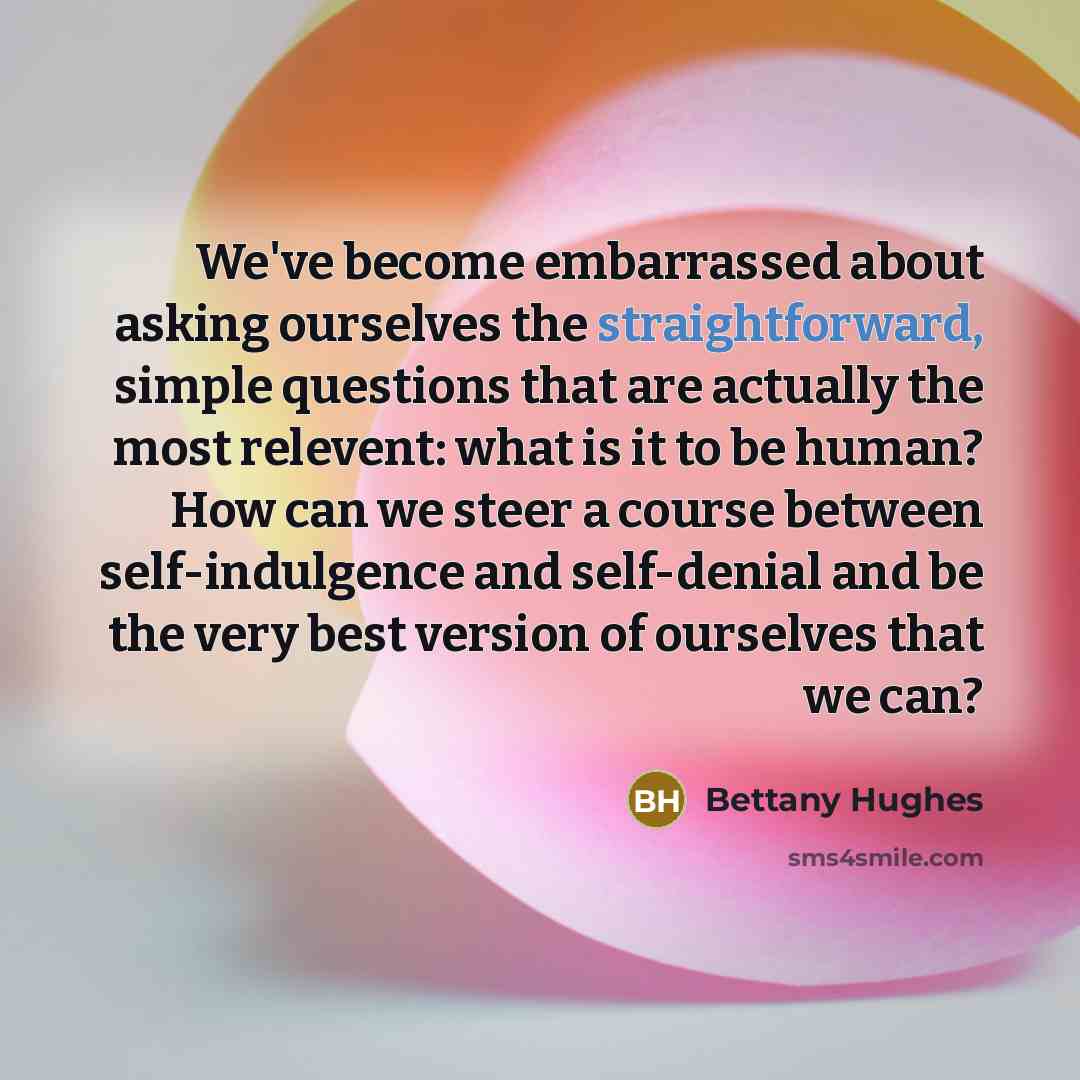 “We've become embarrassed about asking ourselves the straightforward, simple questions…” quote by Bettany Hughes