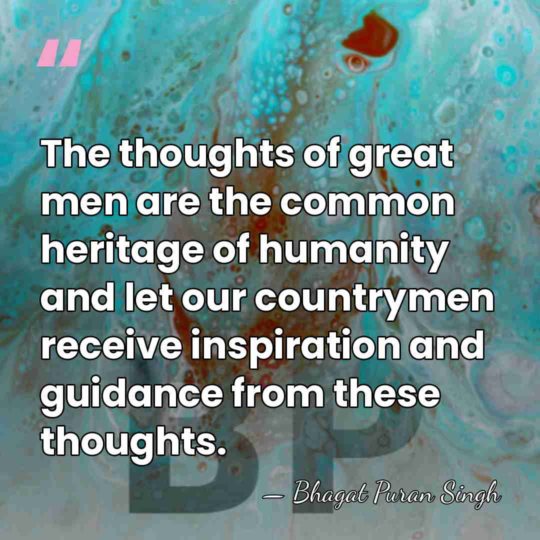 The thoughts of great men are the common heritage of humanity and&hellip; - Bhagat Puran Singh