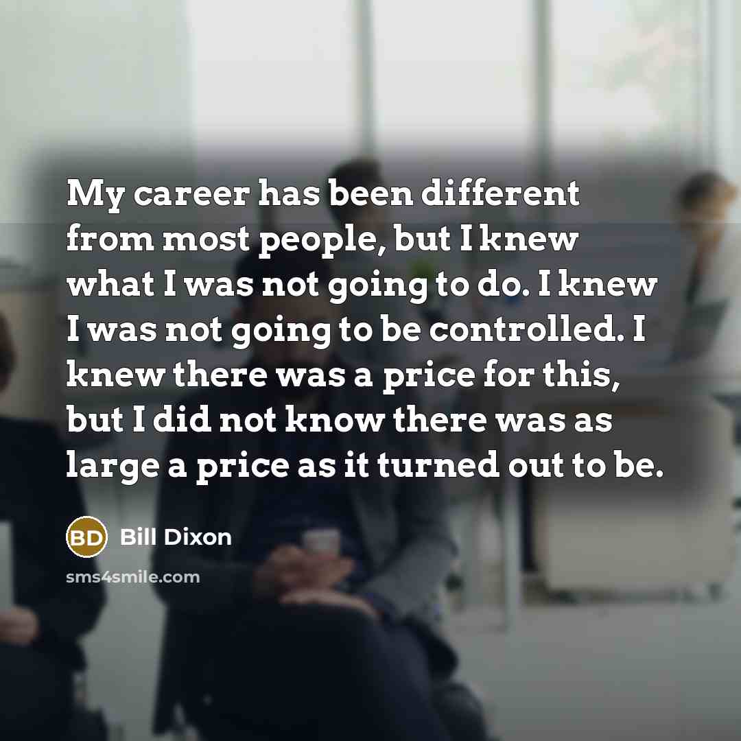 “My career has been different from most people, but I…” quote by Bill Dixon