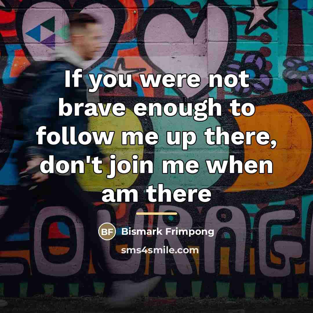 “If you were not brave enough to follow me up…” quote by Bismark Frimpong