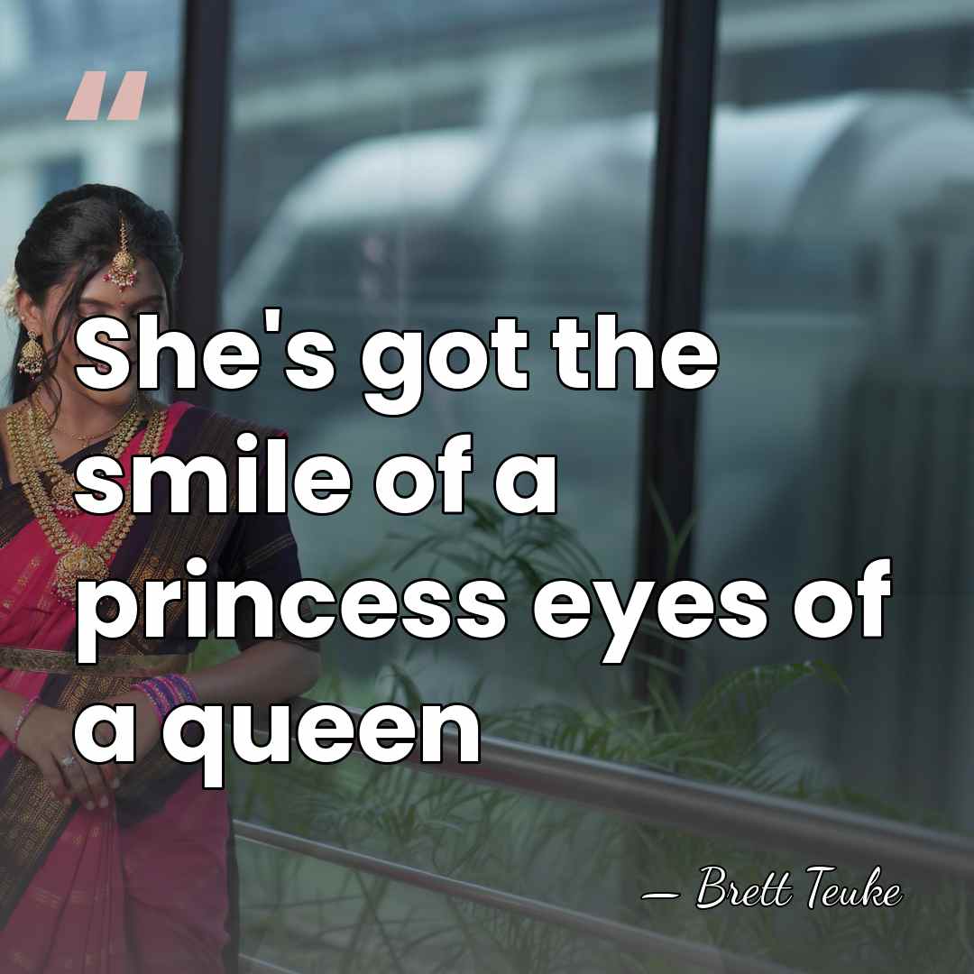 She's got the smile of a princess eyes of a queen - Brett Teuke