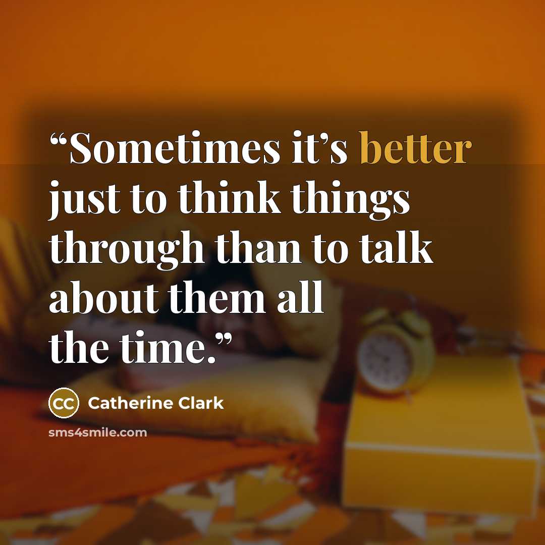 “Sometimes it’s better just to think things through than to talk about them all the time.” quote by Catherine Clark