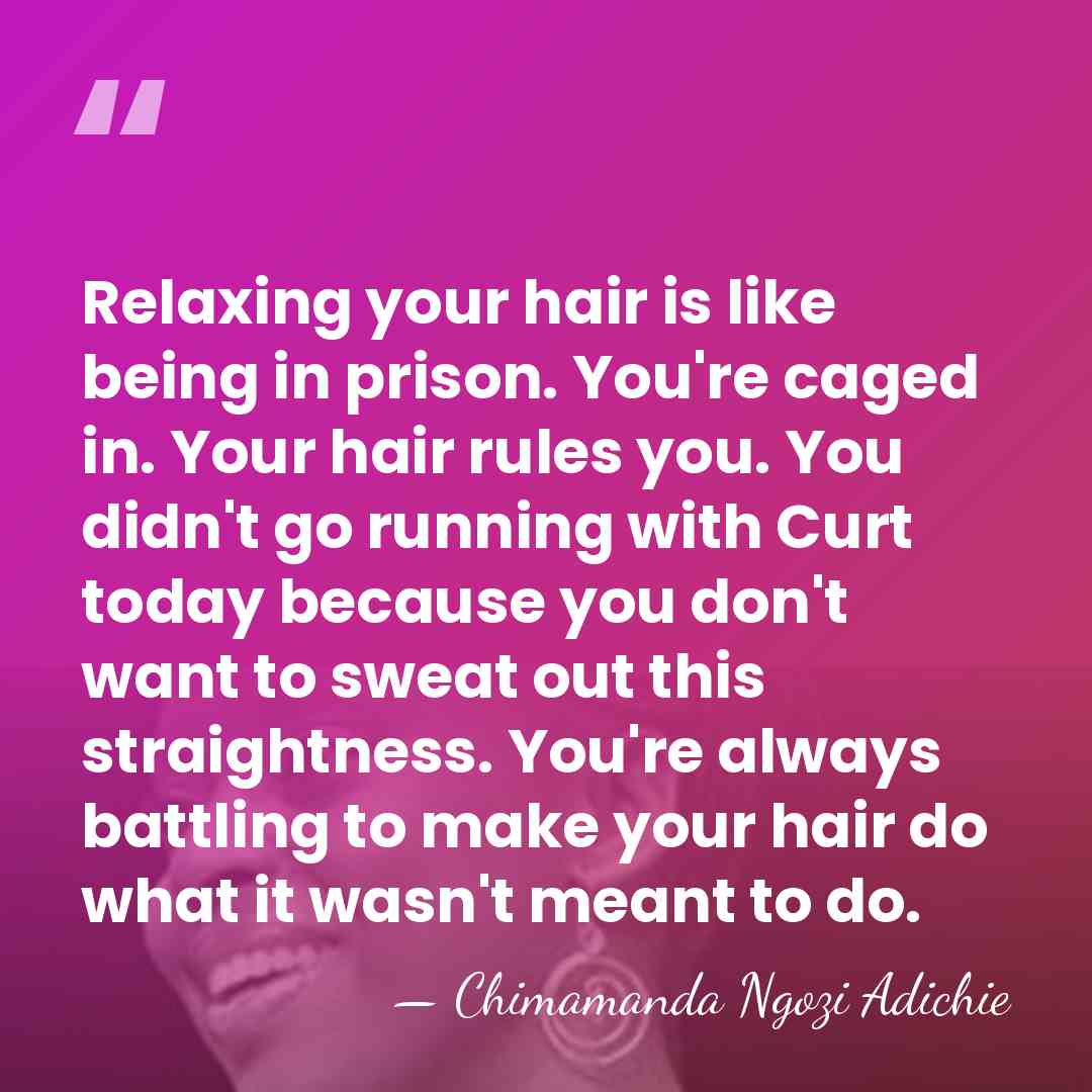 Relaxing your hair is like being in prison. You're caged in. Your&hellip; - Chimamanda Ngozi Adichie