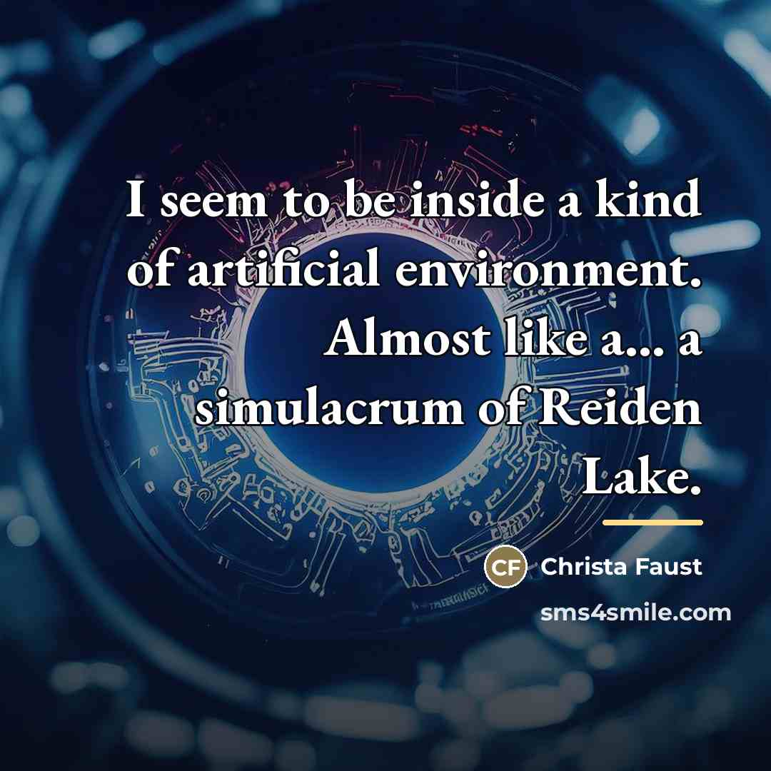 “I seem to be inside a kind of artificial environment.…” quote by Christa Faust