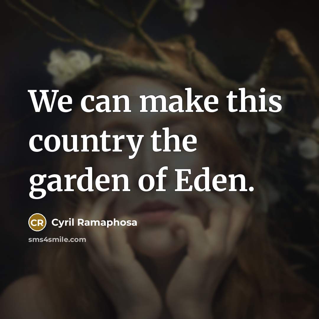 “We can make this country the garden of Eden.…” quote by Cyril Ramaphosa