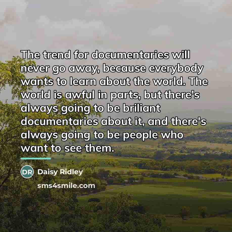 “The trend for documentaries will never go away, because everybody…” quote by Daisy Ridley