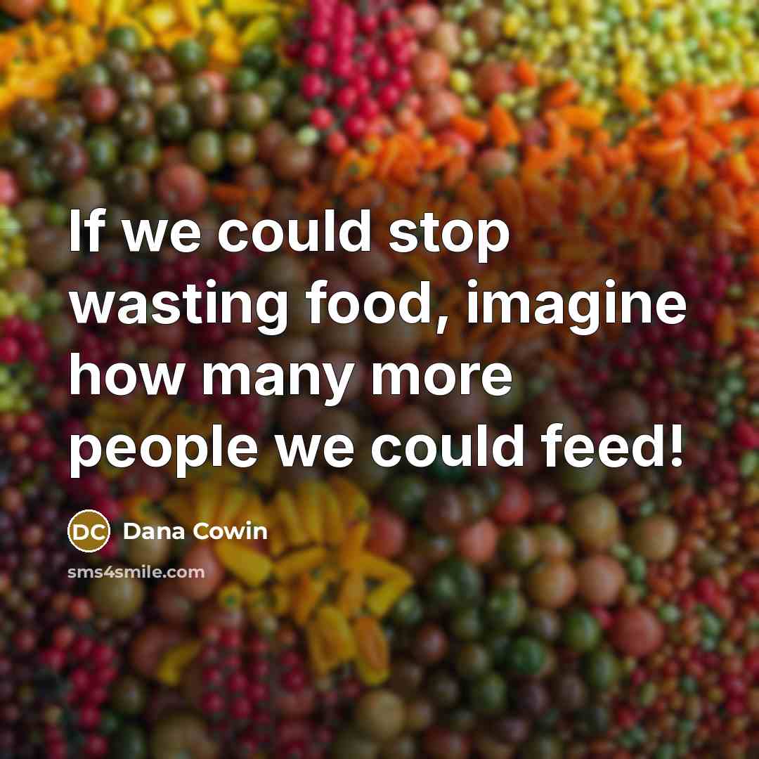 “If we could stop wasting food, imagine how many more…” quote by Dana Cowin