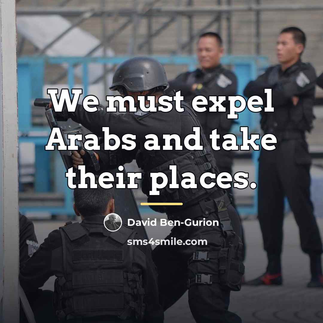“We must expel Arabs and take their places.…” quote by David Ben-Gurion