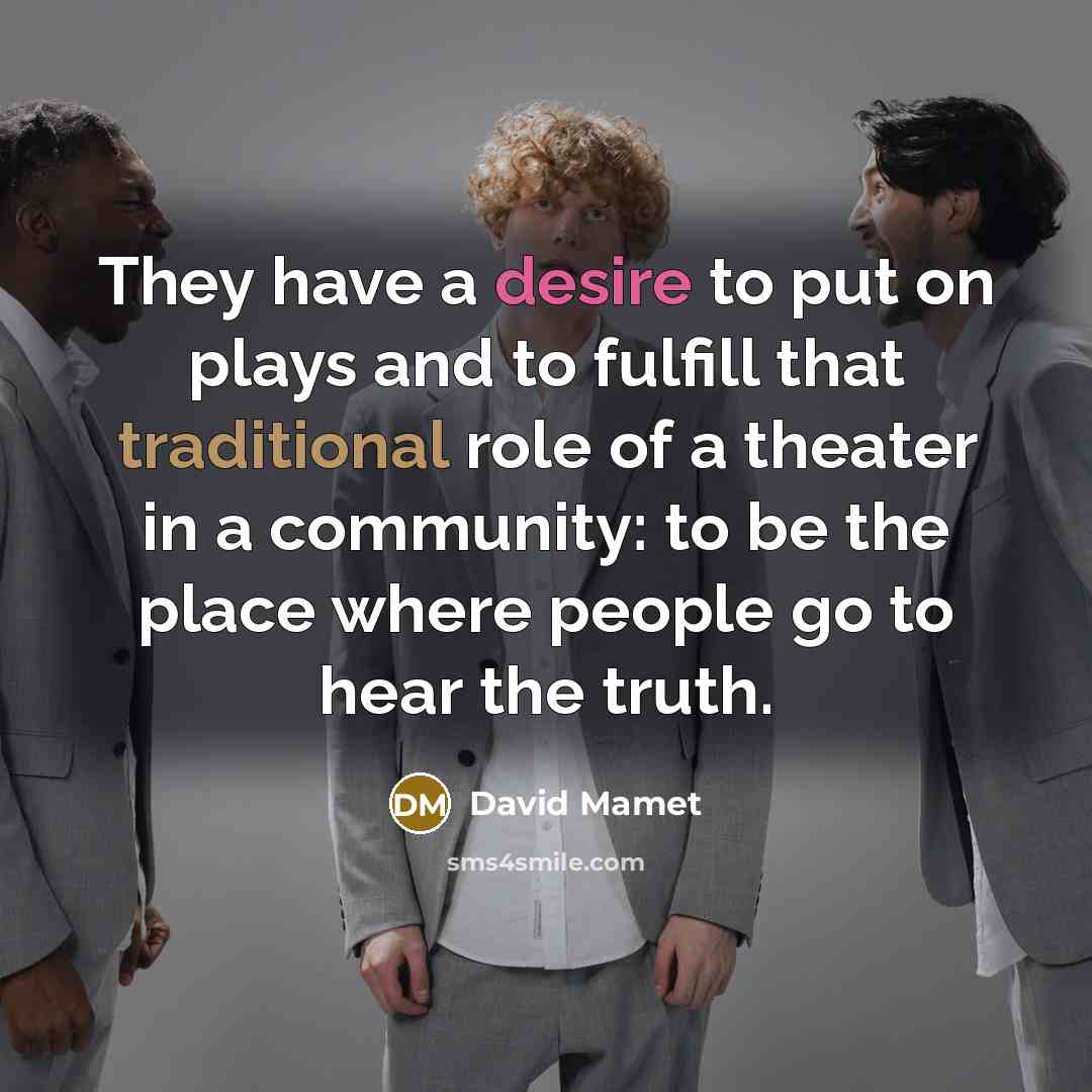 “They have a desire to put on plays and to…” quote by David Mamet