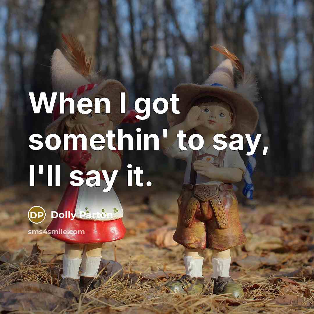“When I got somethin' to say, I'll say it.…” quote by Dolly Parton