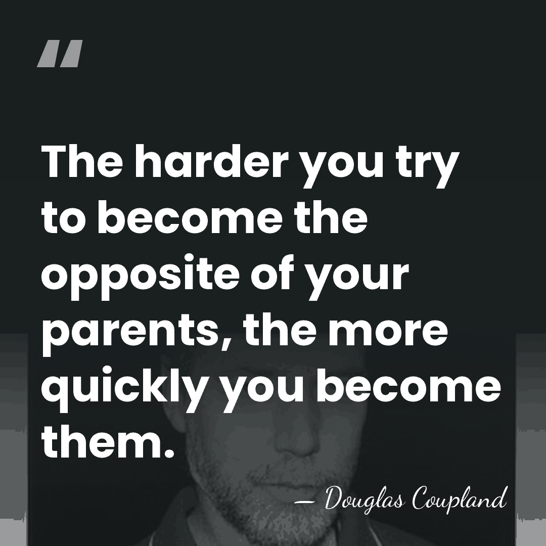 The harder you try to become the opposite of your parents, the&hellip; - Douglas Coupland