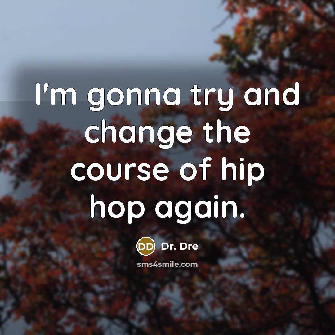 “I'm gonna try and change the course of hip hop…” quote by Dr. Dre