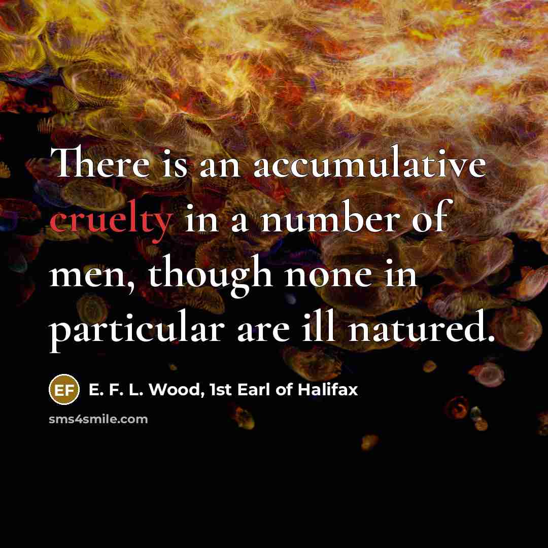 “There is an accumulative cruelty in a number of men,…” quote by E. F. L. Wood, 1st Earl of Halifax