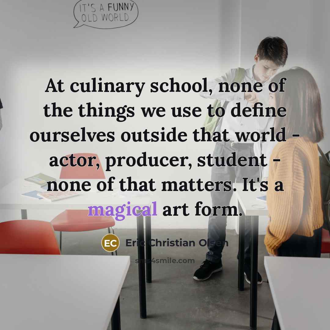 “At culinary school, none of the things we use to…” quote by Eric Christian Olsen