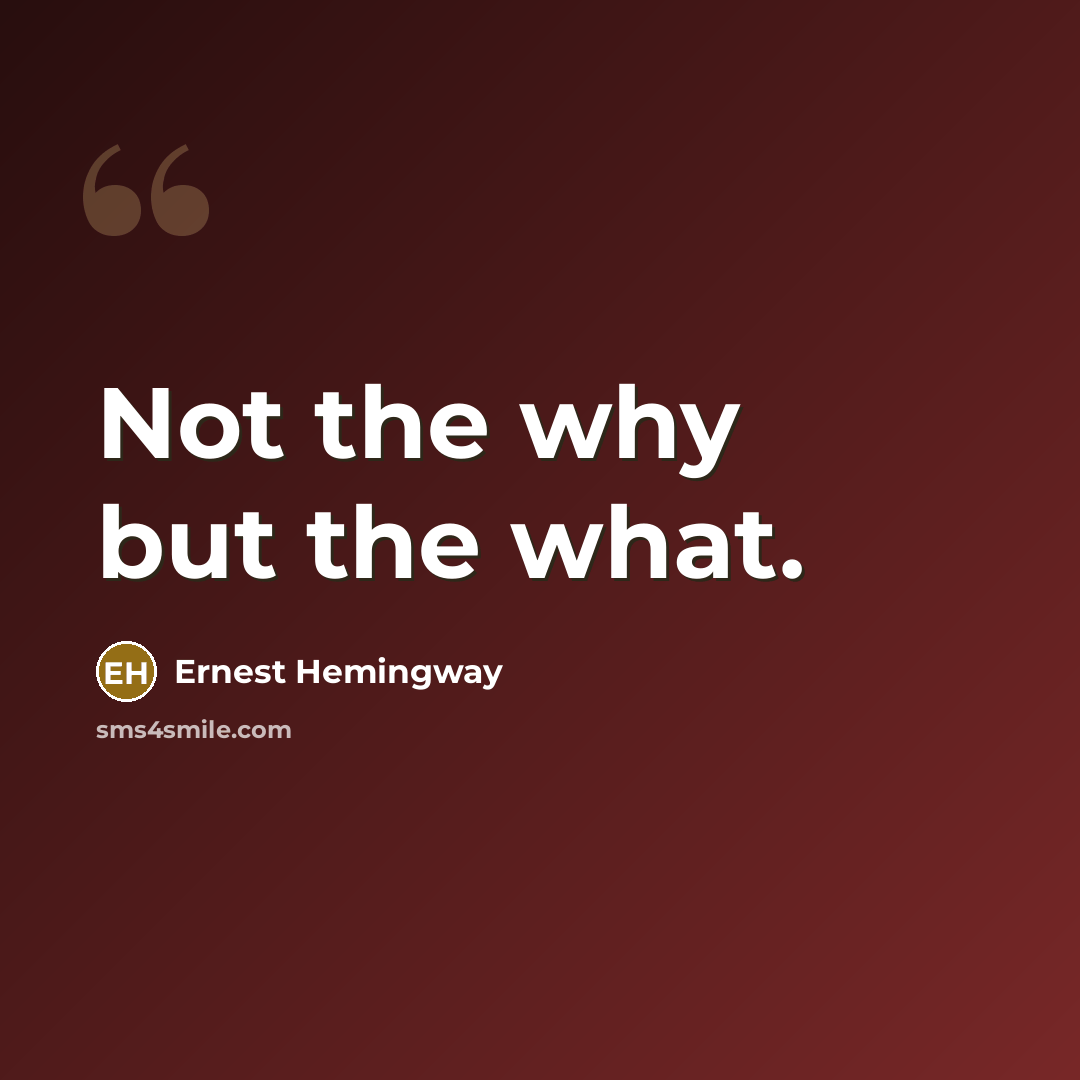 “Not the why but the what.…” quote by Ernest Hemingway