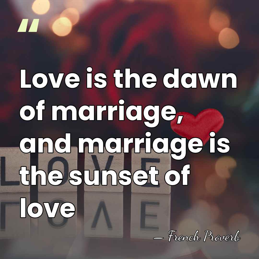 Love is the dawn of marriage, and marriage is the sunset of&hellip; - French Proverb