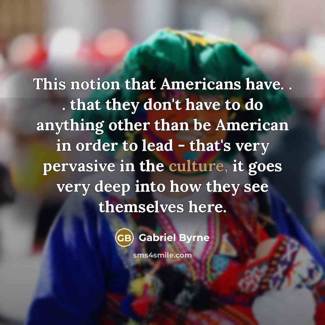 “This notion that Americans have. . . that they don't…” quote by Gabriel Byrne