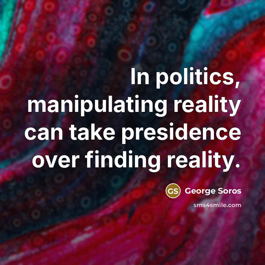 “In politics, manipulating reality can take presidence over finding reality.…” quote by George Soros