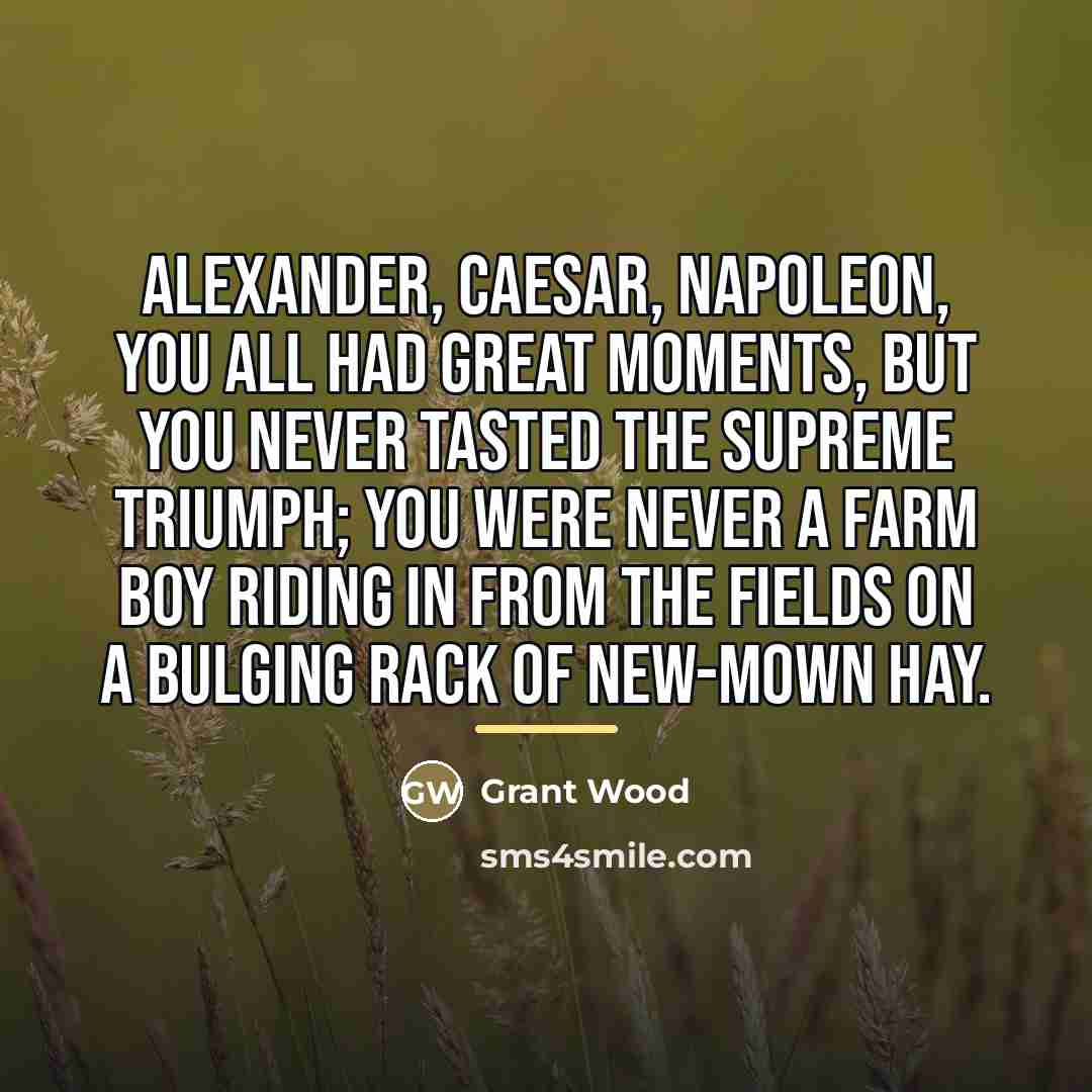 “Alexander, Caesar, Napoleon, you all had great moments, but you…” quote by Grant Wood