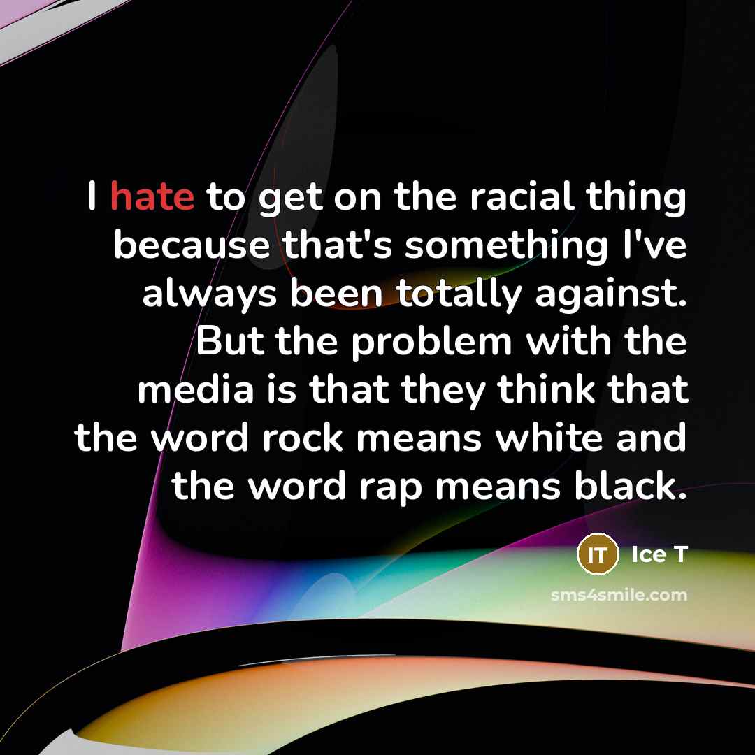 “I hate to get on the racial thing because that's…” quote by Ice T
