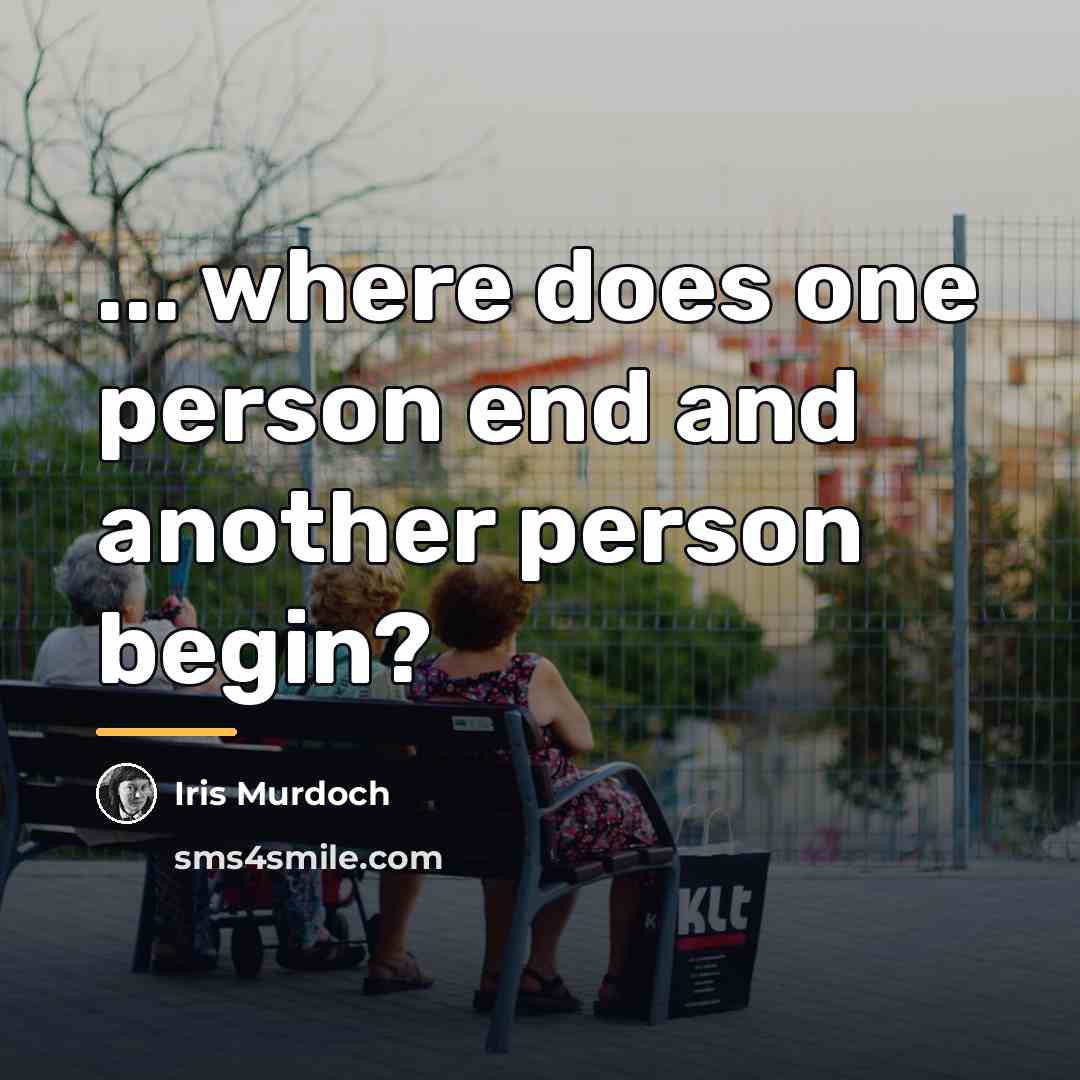 “... where does one person end and another person begin?…” quote by Iris Murdoch