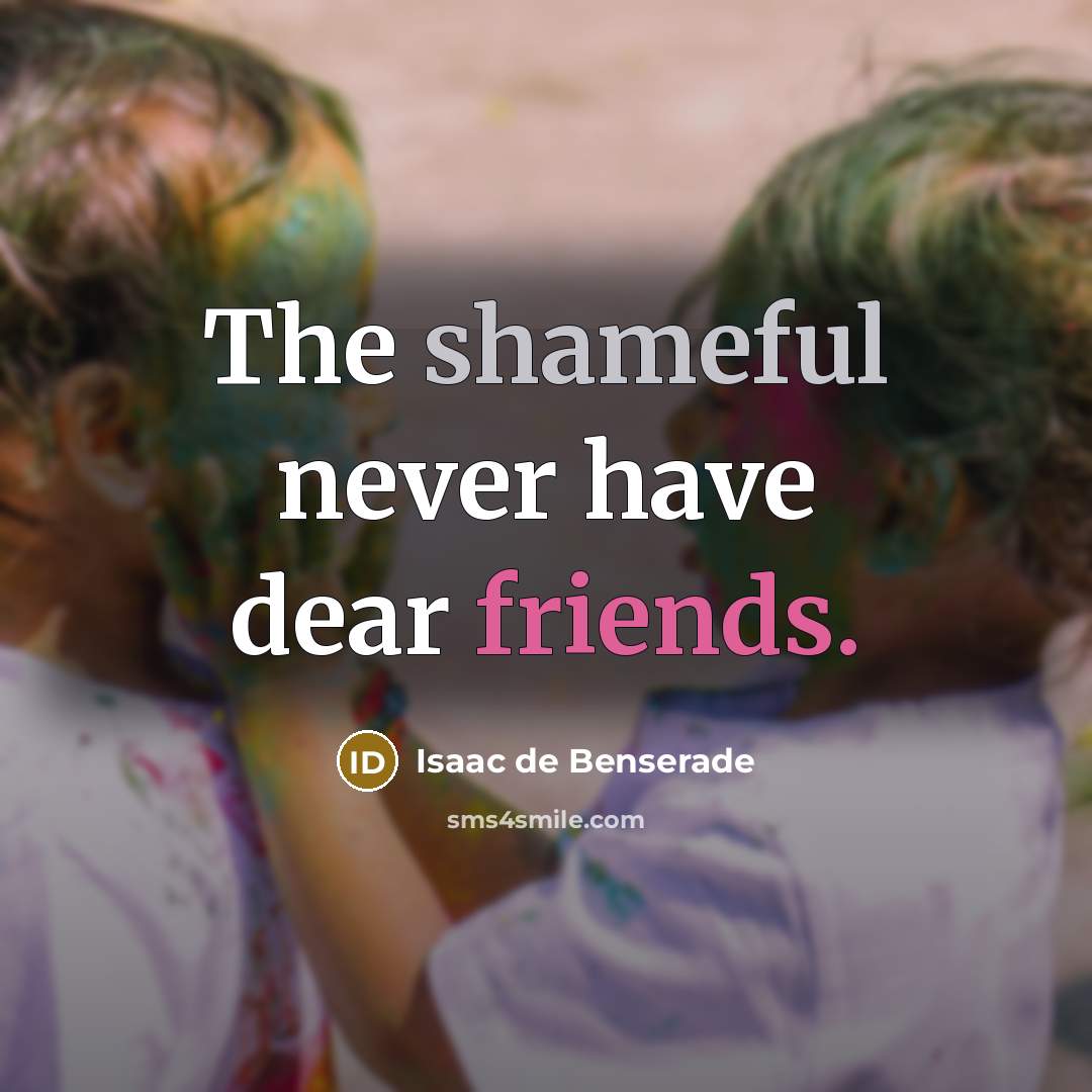 “The shameful never have dear friends.” quote by Isaac De Benserade