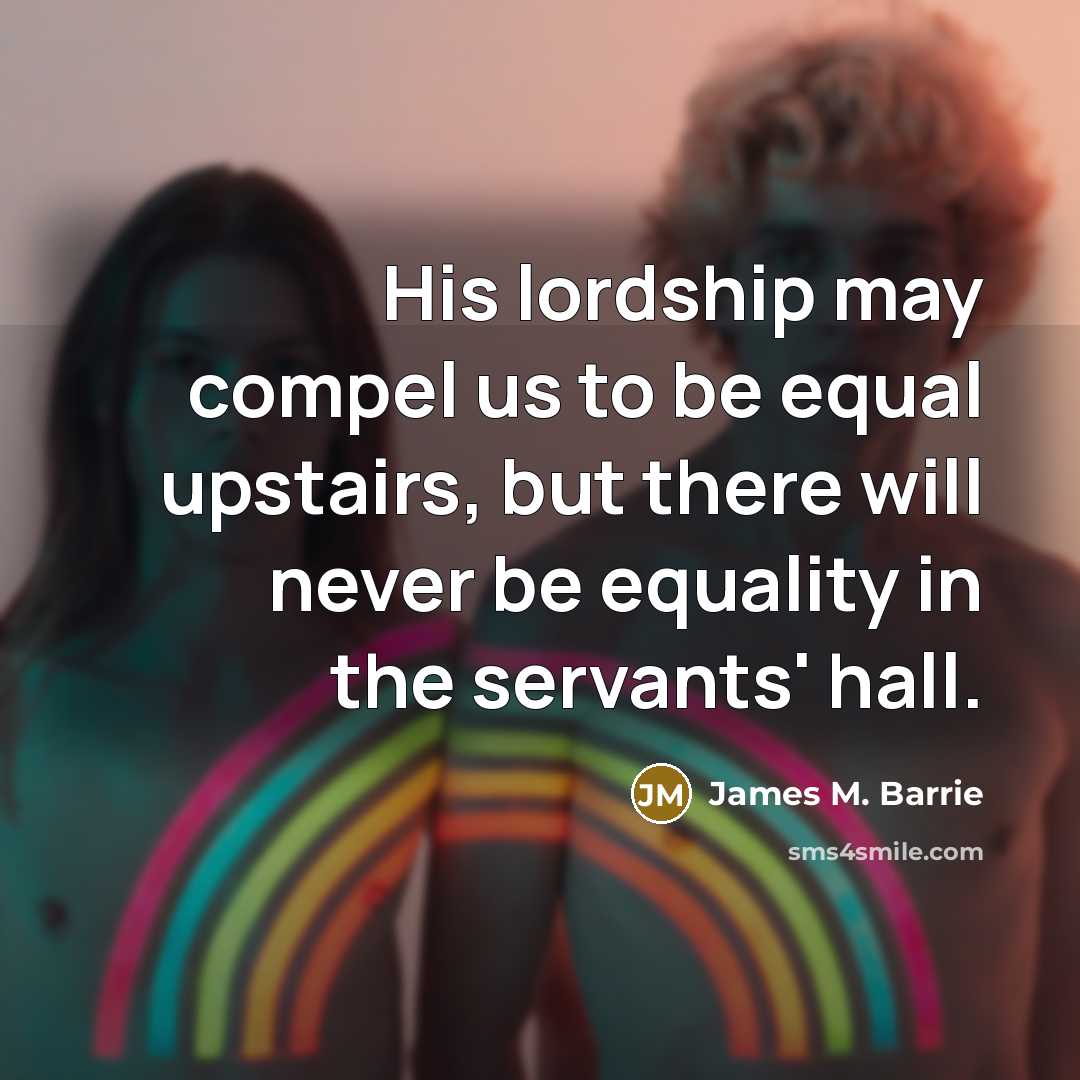 “His lordship may compel us to be equal upstairs, but…” quote by James M. Barrie